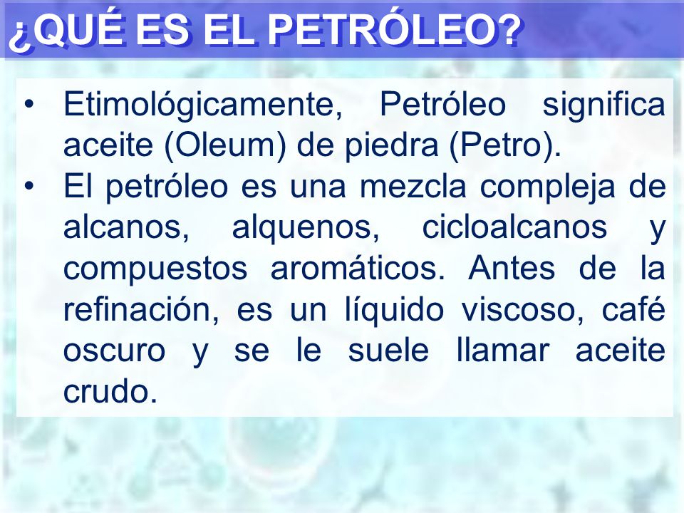 ¿QUÉ ES EL PETRÓLEO Etimológicamente, Petróleo significa aceite (Oleum) de piedra (Petro).