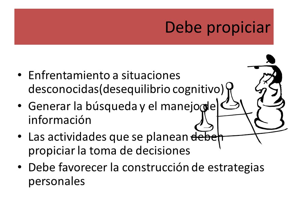 Debe propiciar Enfrentamiento a situaciones desconocidas(desequilibrio cognitivo) Generar la búsqueda y el manejo de información.