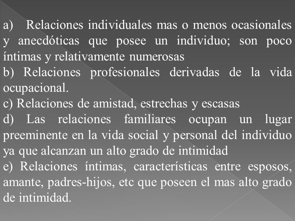a) Relaciones individuales mas o menos ocasionales y anecdóticas que posee un individuo; son poco íntimas y relativamente numerosas