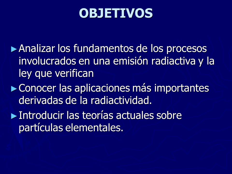OBJETIVOS Analizar los fundamentos de los procesos involucrados en una emisión radiactiva y la ley que verifican.