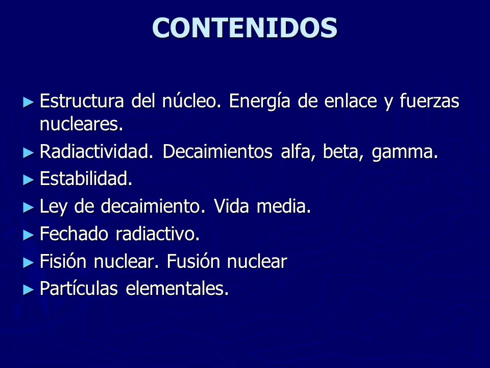 CONTENIDOS Estructura del núcleo. Energía de enlace y fuerzas nucleares. Radiactividad. Decaimientos alfa, beta, gamma.