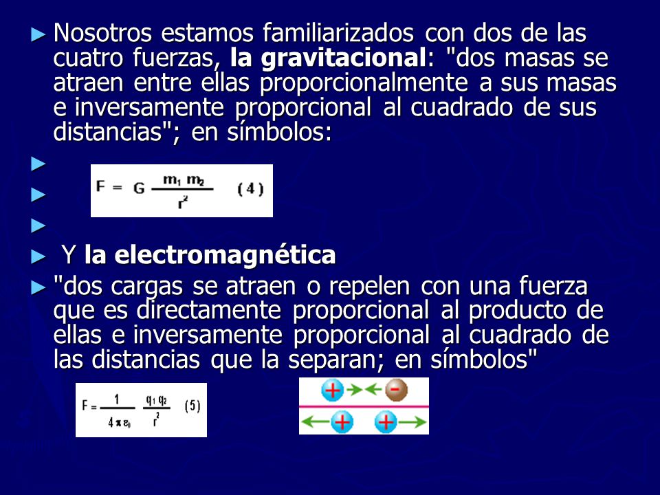 Nosotros estamos familiarizados con dos de las cuatro fuerzas, la gravitacional: dos masas se atraen entre ellas proporcionalmente a sus masas e inversamente proporcional al cuadrado de sus distancias ; en símbolos: