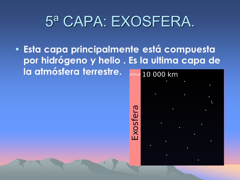 5ª CAPA: EXOSFERA. Esta capa principalmente está compuesta por hidrógeno y helio .