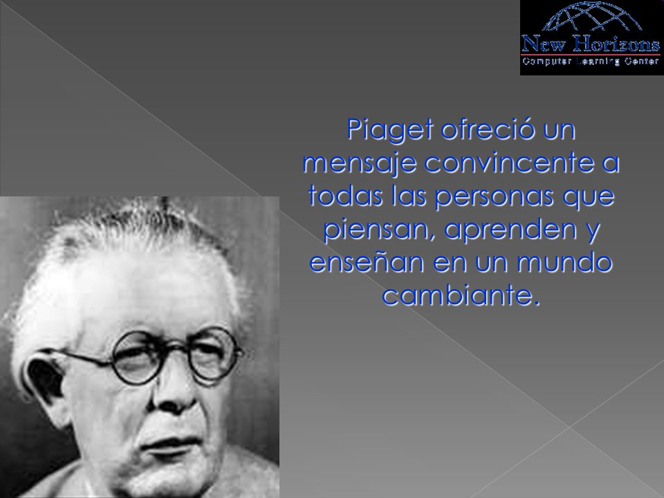 Piaget ofreció un mensaje convincente a todas las personas que piensan, aprenden y enseñan en un mundo cambiante.