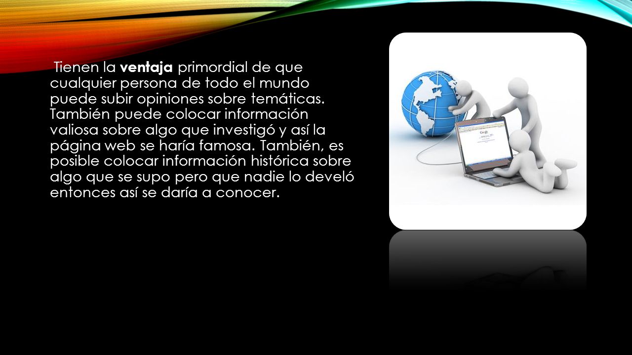 Tienen la ventaja primordial de que cualquier persona de todo el mundo puede subir opiniones sobre temáticas.