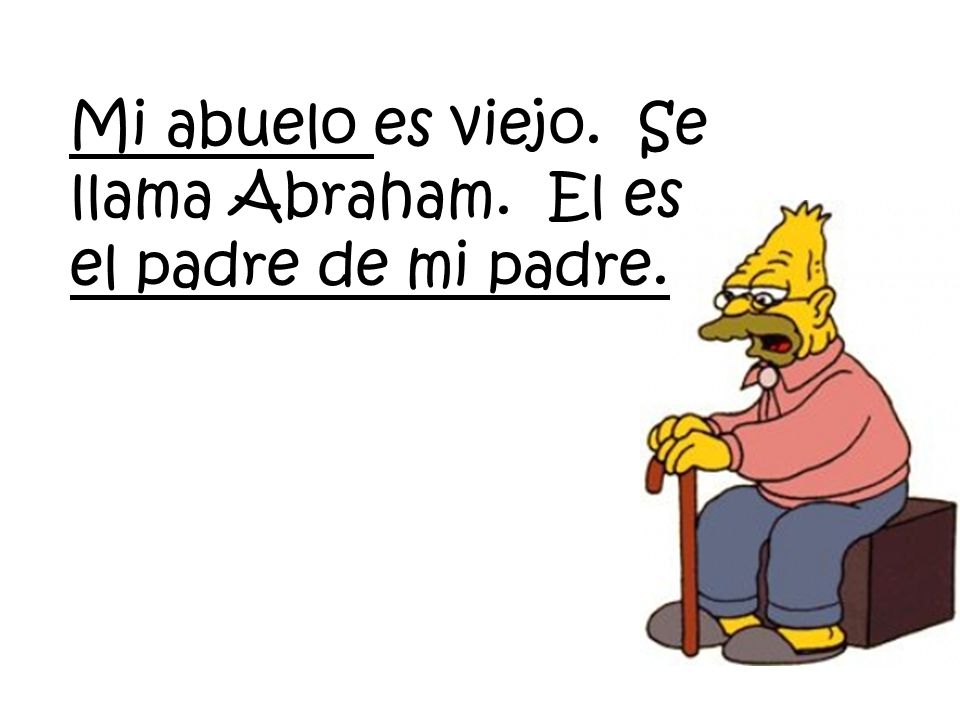 Mi abuelo es viejo. Se llama Abraham. El es el padre de mi padre.