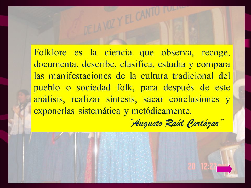 Folklore es la ciencia que observa, recoge, documenta, describe, clasifica, estudia y compara las manifestaciones de la cultura tradicional del pueblo o sociedad folk, para después de este análisis, realizar síntesis, sacar conclusiones y exponerlas sistemática y metódicamente.