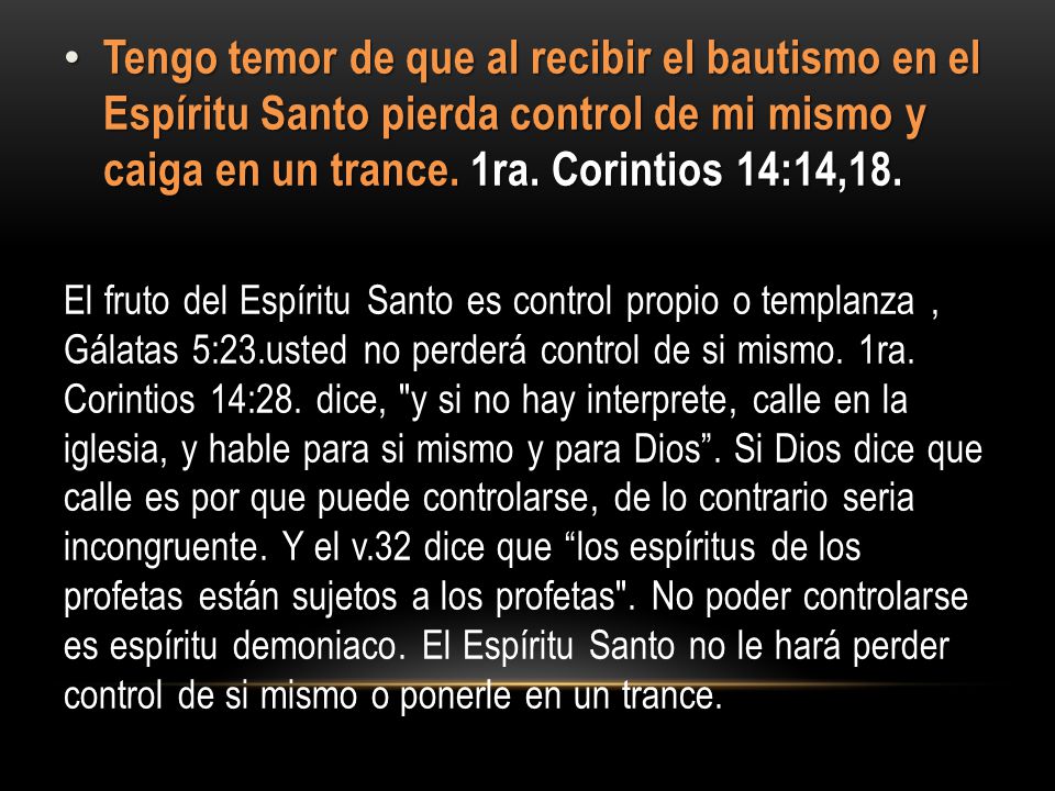 Tengo temor de que al recibir el bautismo en el Espíritu Santo pierda control de mi mismo y caiga en un trance. 1ra. Corintios 14:14,18.