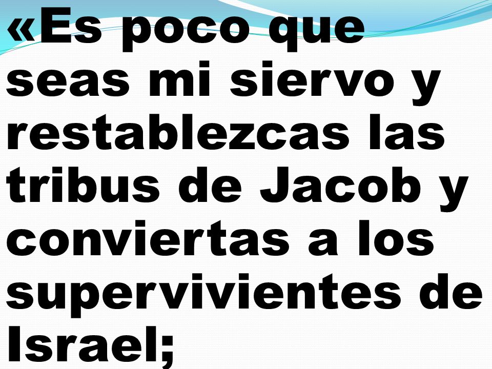 «Es poco que seas mi siervo y restablezcas las tribus de Jacob y conviertas a los supervivientes de Israel;
