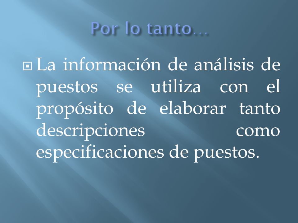 Por lo tanto… La información de análisis de puestos se utiliza con el propósito de elaborar tanto descripciones como especificaciones de puestos.