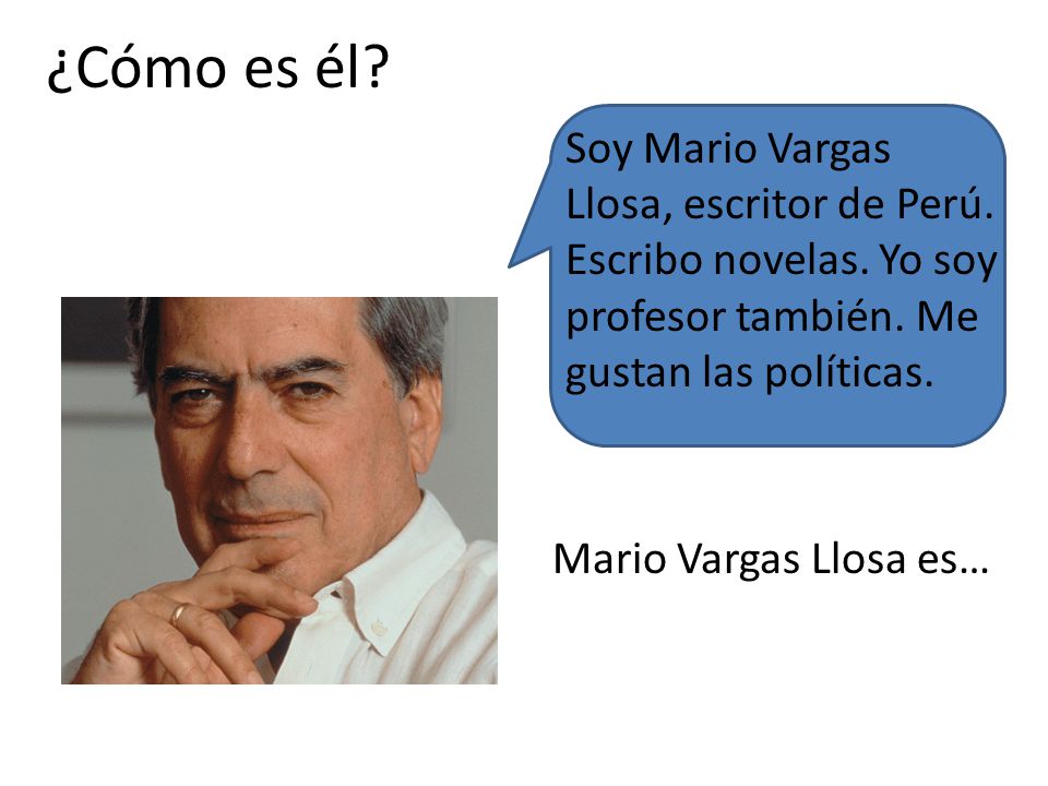 ¿Cómo es él Soy Mario Vargas Llosa, escritor de Perú. Escribo novelas. Yo soy profesor también. Me gustan las políticas.