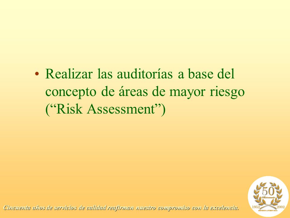 Realizar las auditorías a base del concepto de áreas de mayor riesgo ( Risk Assessment )