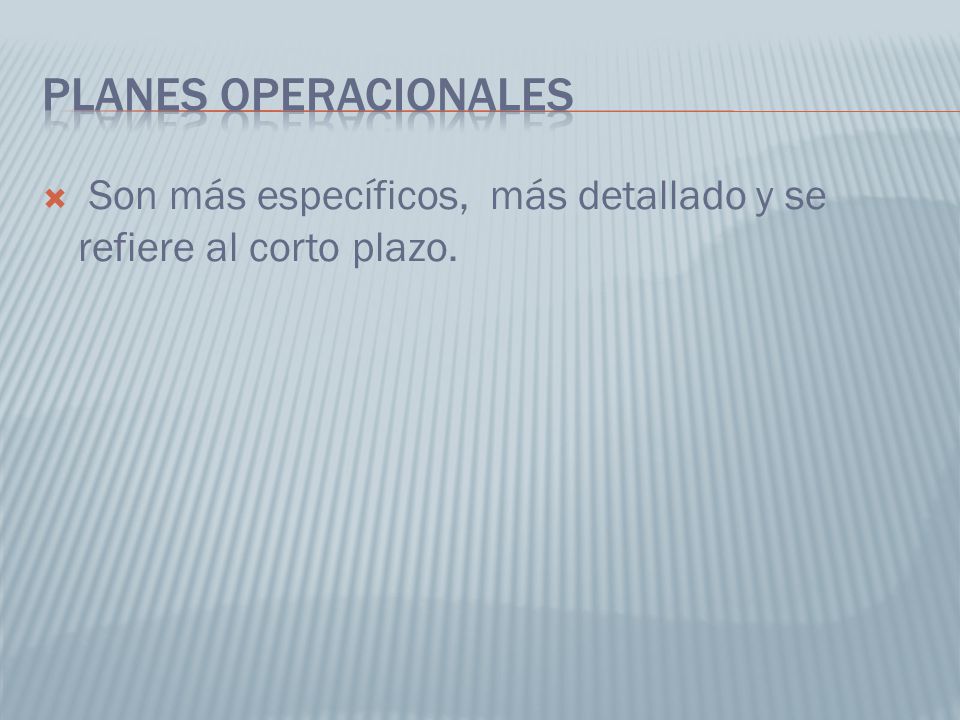 Planes operacionales Son más específicos, más detallado y se refiere al corto plazo.