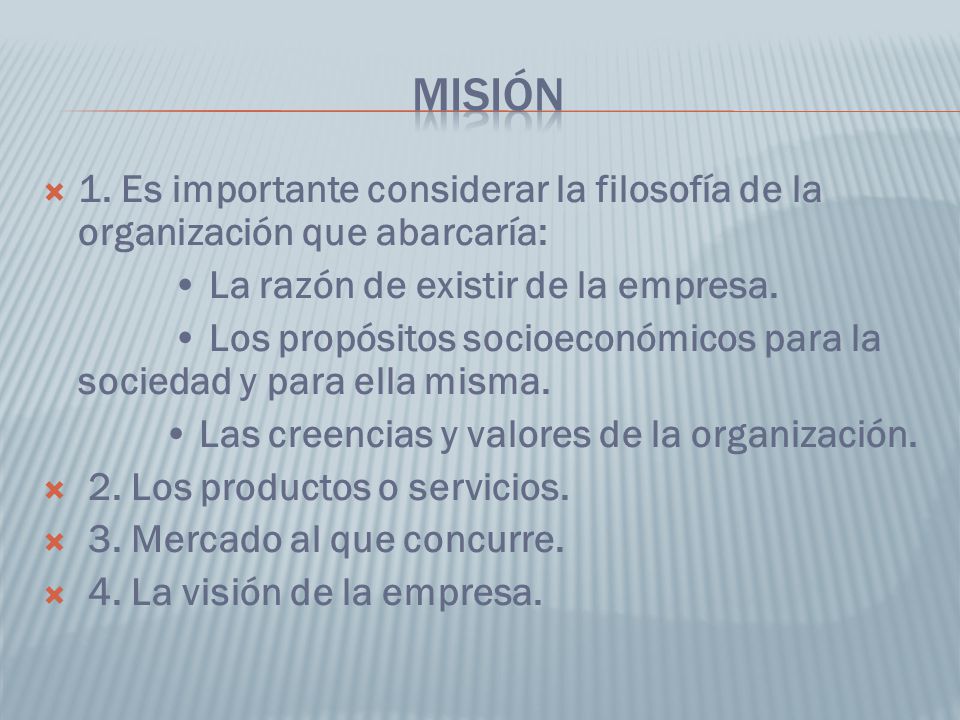 Misión 1. Es importante considerar la filosofía de la organización que abarcaría: • La razón de existir de la empresa.