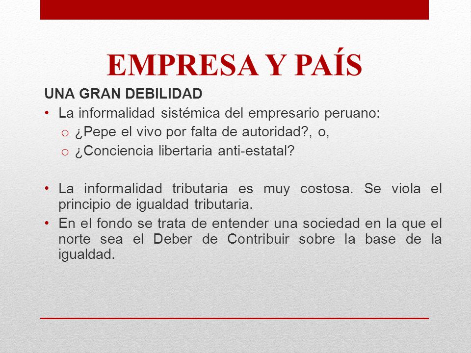 UNA GRAN DEBILIDAD La informalidad sistémica del empresario peruano: ¿Pepe el vivo por falta de autoridad , o,