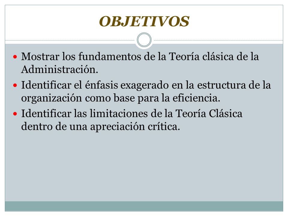 OBJETIVOS Mostrar los fundamentos de la Teoría clásica de la Administración.