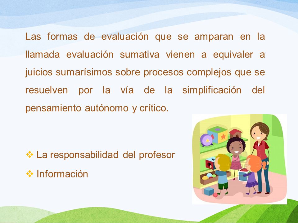 Las formas de evaluación que se amparan en la llamada evaluación sumativa vienen a equivaler a juicios sumarísimos sobre procesos complejos que se resuelven por la vía de la simplificación del pensamiento autónomo y crítico.
