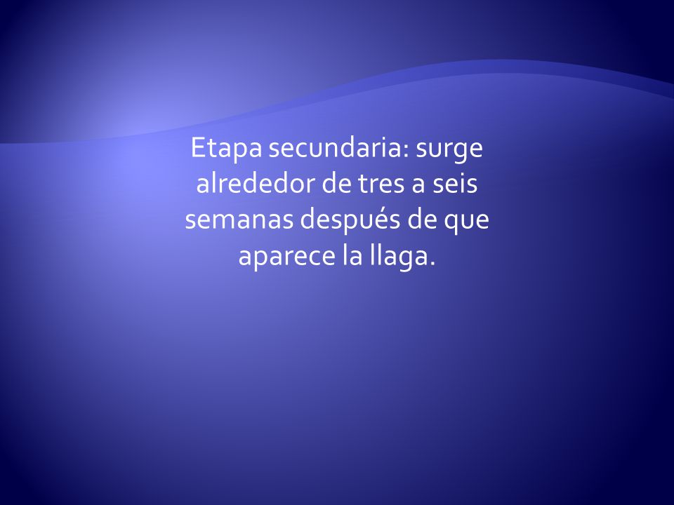 Etapa secundaria: surge alrededor de tres a seis semanas después de que aparece la llaga.