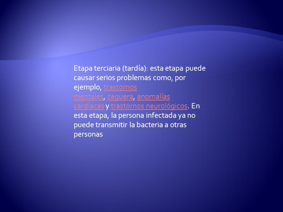 Etapa terciaria (tardía): esta etapa puede causar serios problemas como, por ejemplo, trastornos mentales, ceguera, anomalías cardíacas y trastornos neurológicos.