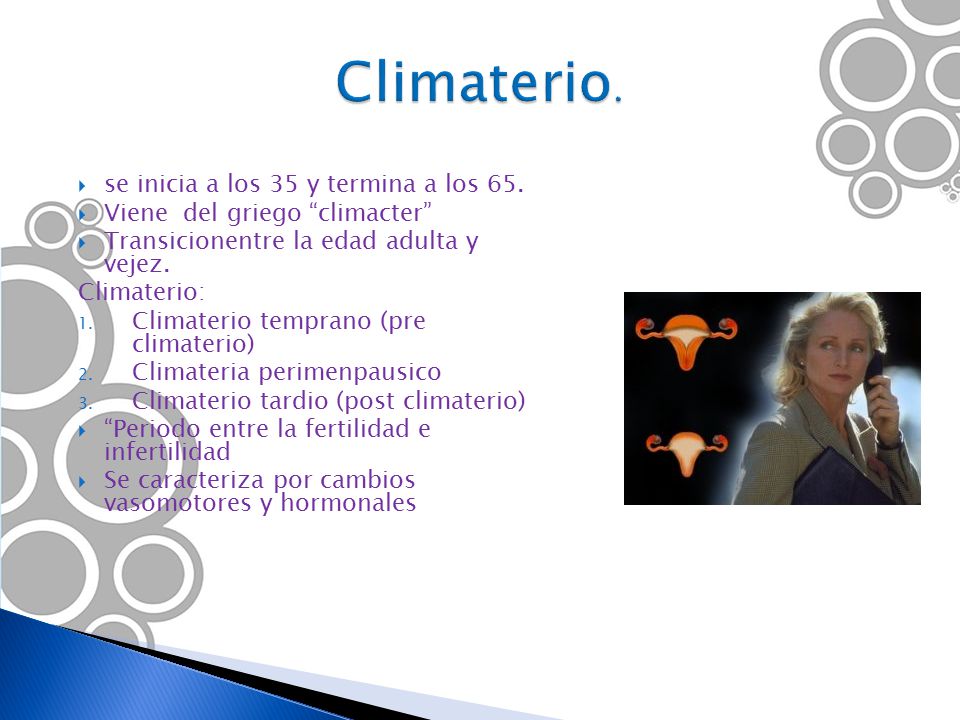 Climaterio. se inicia a los 35 y termina a los 65.