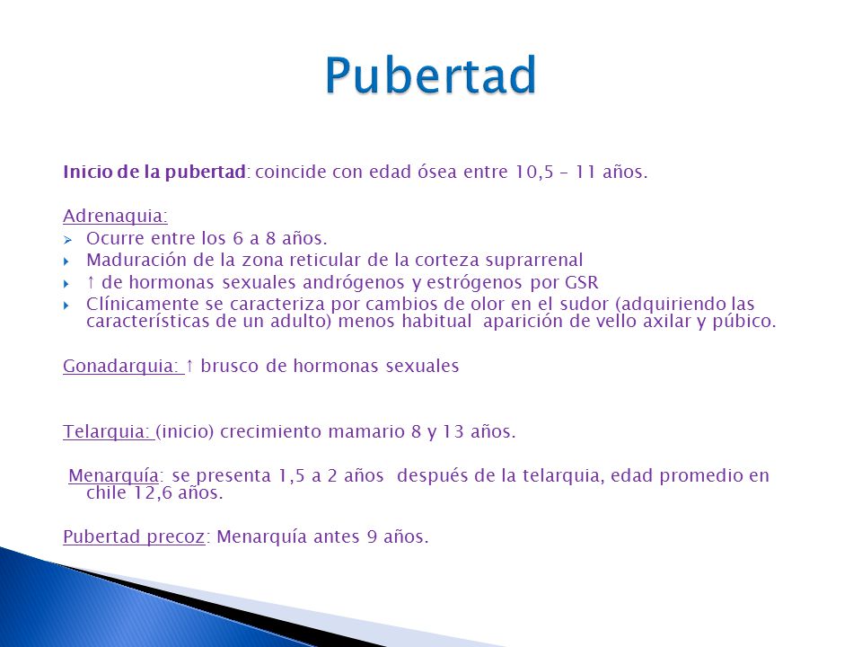 Pubertad Inicio de la pubertad: coincide con edad ósea entre 10,5 – 11 años. Adrenaquia: Ocurre entre los 6 a 8 años.
