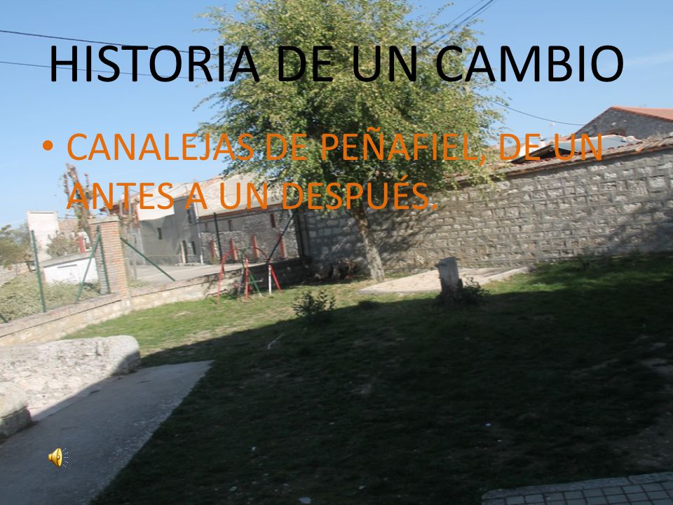 HISTORIA DE UN CAMBIO CANALEJAS DE PEÑAFIEL, DE UN ANTES A UN DESPUÉS.