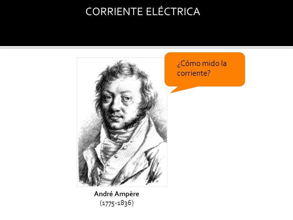 CORRIENTE ELÉCTRICA ¿Cómo mido la corriente André Ampère ( )
