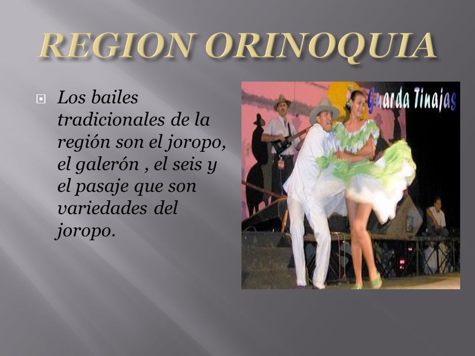 REGION ORINOQUIA Los bailes tradicionales de la región son el joropo, el galerón , el seis y el pasaje que son variedades del joropo.