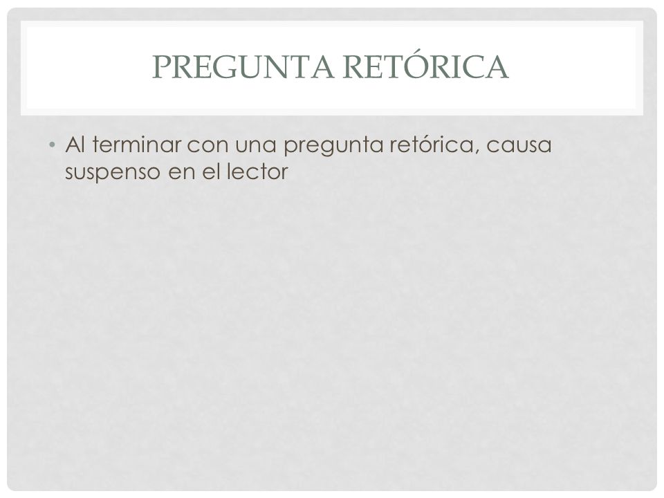 Pregunta retórica Al terminar con una pregunta retórica, causa suspenso en el lector