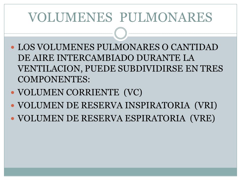 VOLUMENES PULMONARES LOS VOLUMENES PULMONARES O CANTIDAD DE AIRE INTERCAMBIADO DURANTE LA VENTILACION, PUEDE SUBDIVIDIRSE EN TRES COMPONENTES: