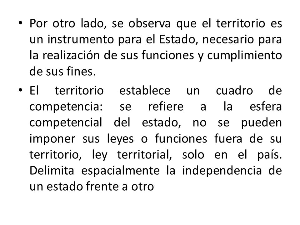 Por otro lado, se observa que el territorio es un instrumento para el Estado, necesario para la realización de sus funciones y cumplimiento de sus fines.