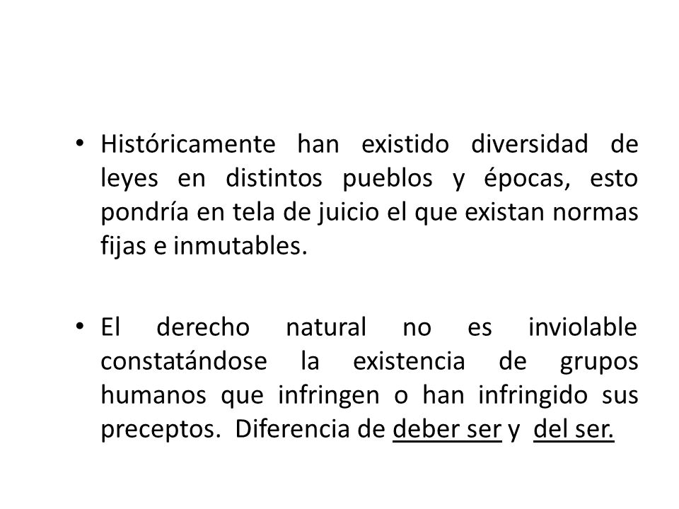 Históricamente han existido diversidad de leyes en distintos pueblos y épocas, esto pondría en tela de juicio el que existan normas fijas e inmutables.