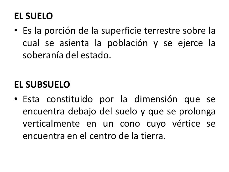 EL SUELO Es la porción de la superficie terrestre sobre la cual se asienta la población y se ejerce la soberanía del estado.