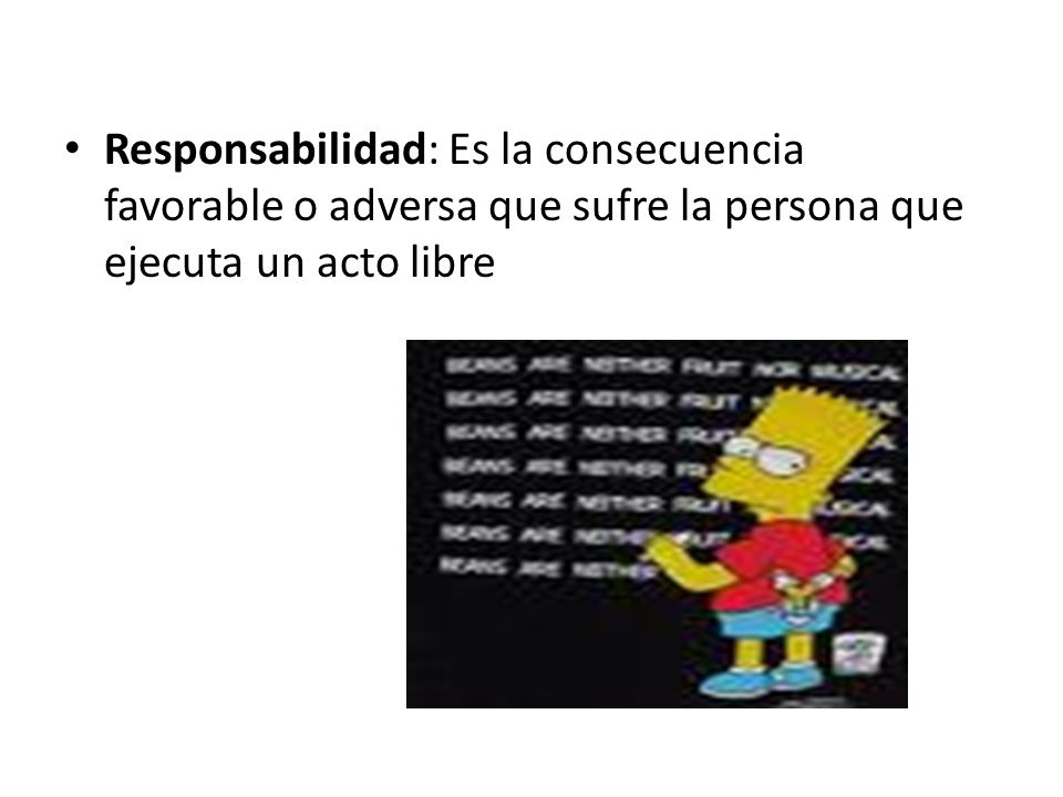 Responsabilidad: Es la consecuencia favorable o adversa que sufre la persona que ejecuta un acto libre