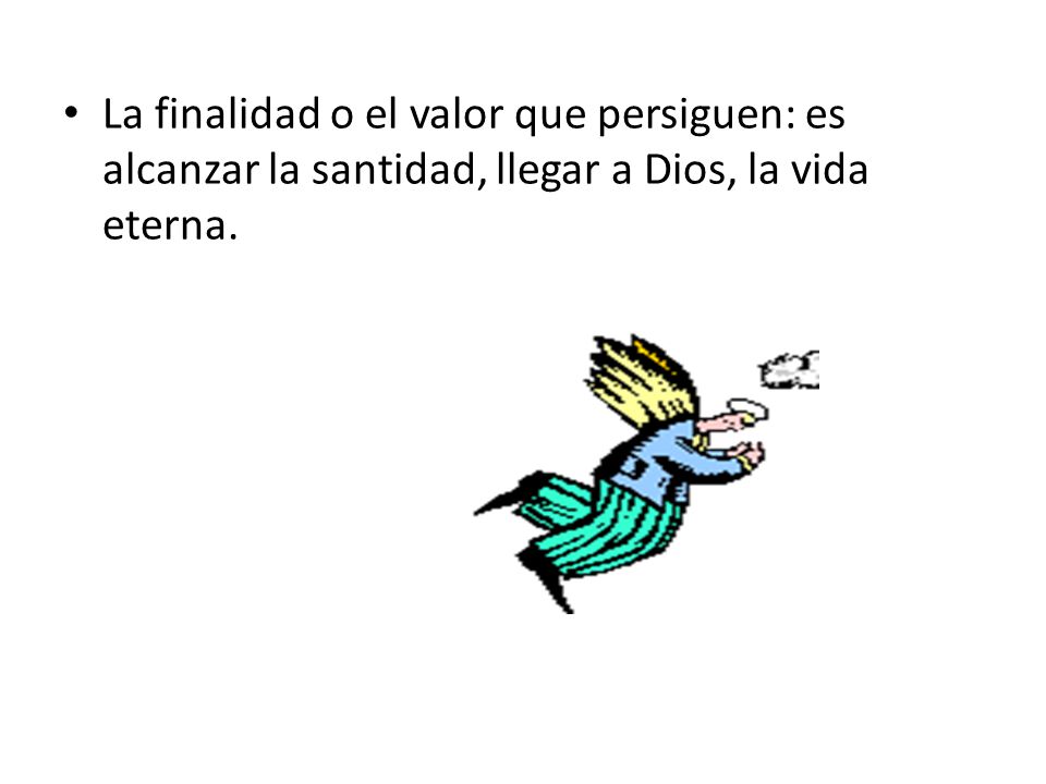 La finalidad o el valor que persiguen: es alcanzar la santidad, llegar a Dios, la vida eterna.