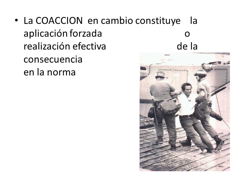 La COACCION en cambio constituye la aplicación forzada o realización efectiva de la consecuencia jurídica prevista en la norma