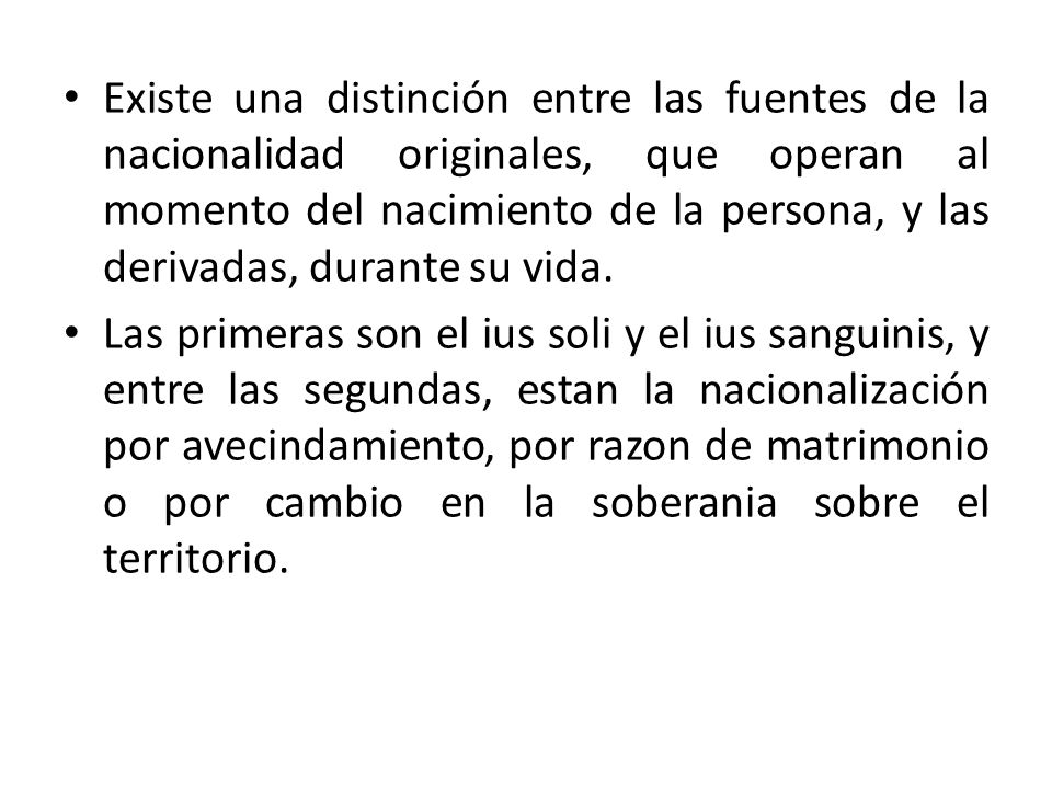 Existe una distinción entre las fuentes de la nacionalidad originales, que operan al momento del nacimiento de la persona, y las derivadas, durante su vida.