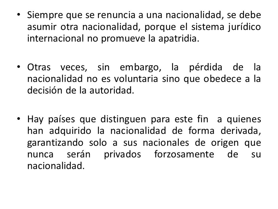 Siempre que se renuncia a una nacionalidad, se debe asumir otra nacionalidad, porque el sistema jurídico internacional no promueve la apatridia.