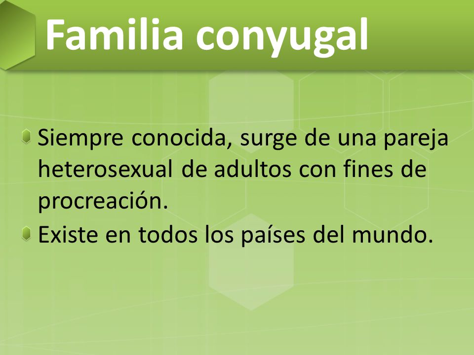 Familia conyugal Siempre conocida, surge de una pareja heterosexual de adultos con fines de procreación.