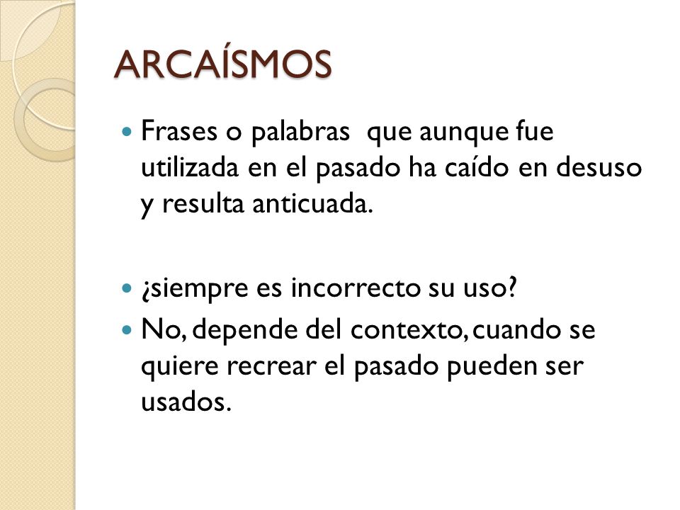 ARCAÍSMOS Frases o palabras que aunque fue utilizada en el pasado ha caído en desuso y resulta anticuada.