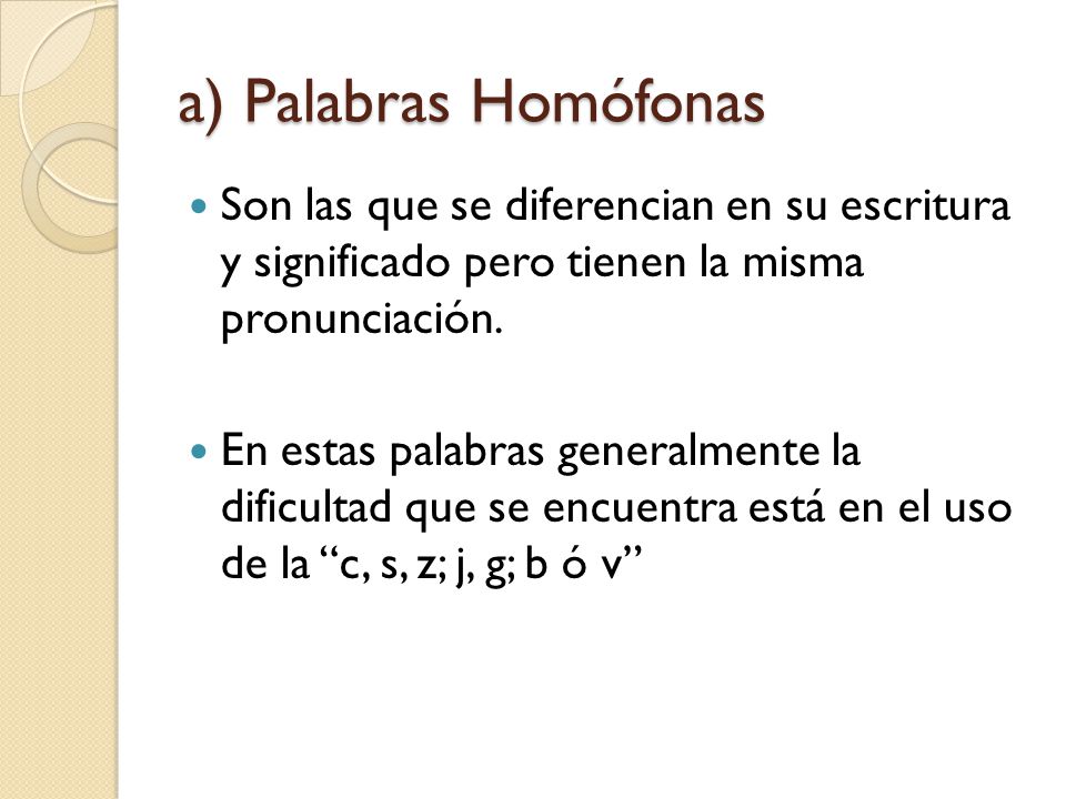 a) Palabras Homófonas Son las que se diferencian en su escritura y significado pero tienen la misma pronunciación.