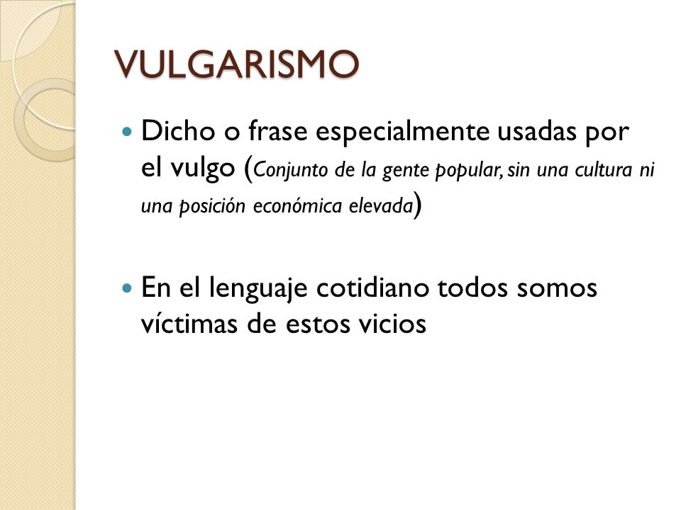 VULGARISMO Dicho o frase especialmente usadas por el vulgo (Conjunto de la gente popular, sin una cultura ni una posición económica elevada)