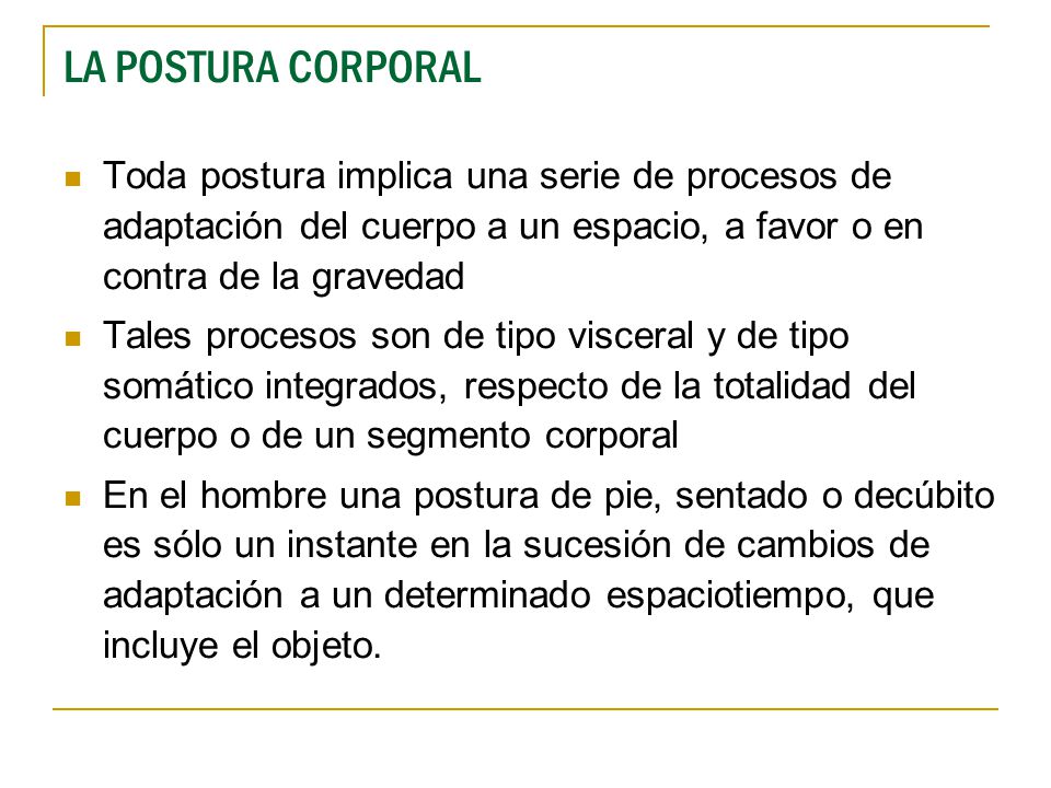 LA POSTURA CORPORAL Toda postura implica una serie de procesos de adaptación del cuerpo a un espacio, a favor o en contra de la gravedad.