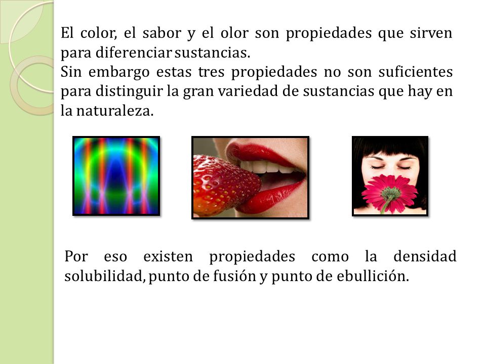 El color, el sabor y el olor son propiedades que sirven para diferenciar sustancias.