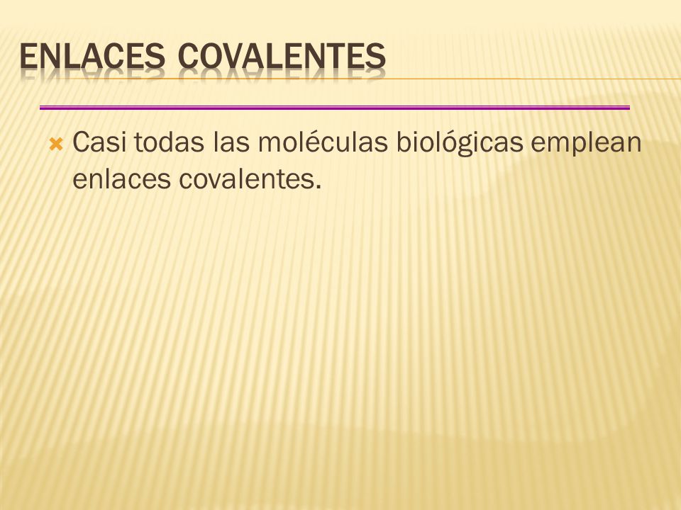 Enlaces covalentes Casi todas las moléculas biológicas emplean enlaces covalentes.