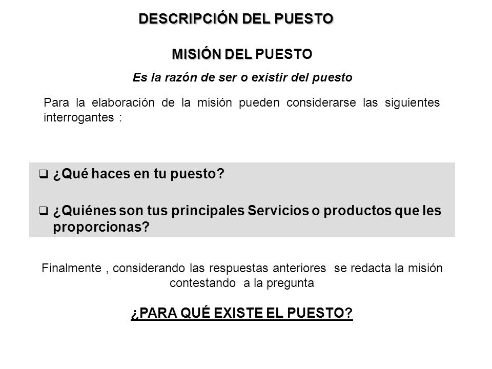 Es la razón de ser o existir del puesto ¿PARA QUÉ EXISTE EL PUESTO