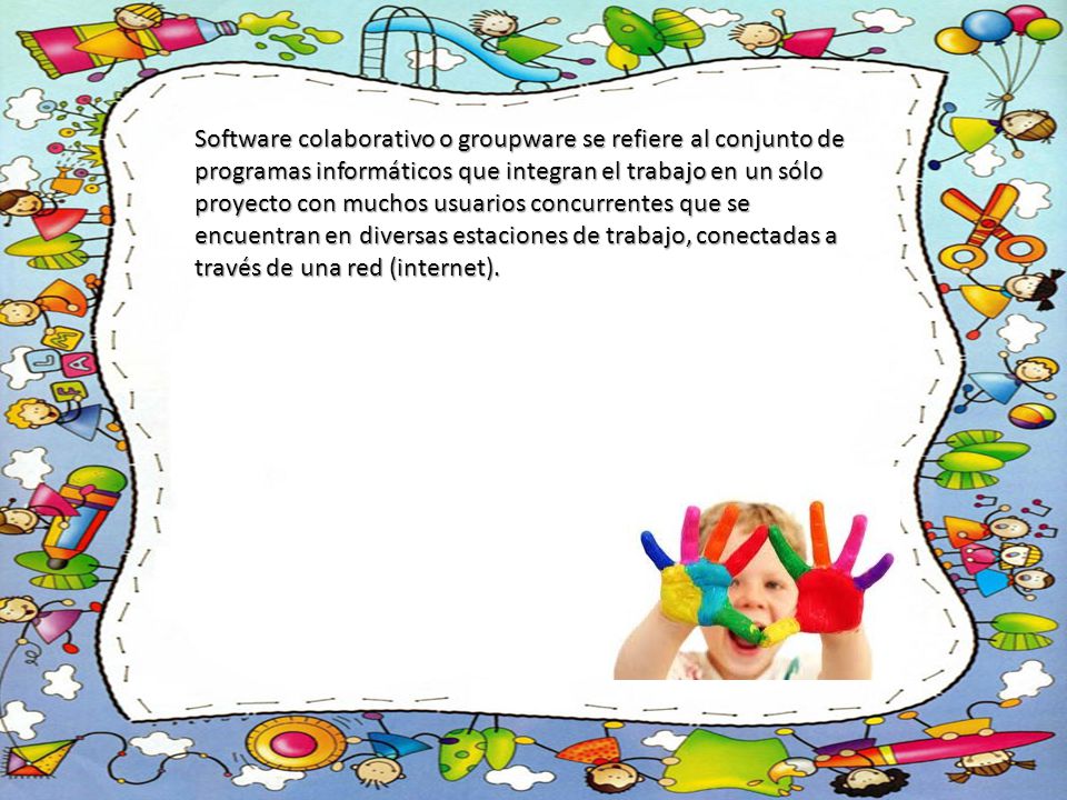 Software colaborativo o groupware se refiere al conjunto de programas informáticos que integran el trabajo en un sólo proyecto con muchos usuarios concurrentes que se encuentran en diversas estaciones de trabajo, conectadas a través de una red (internet).
