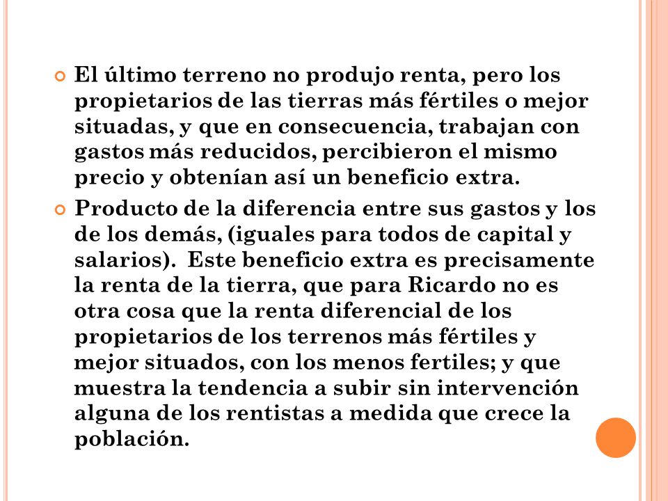 El último terreno no produjo renta, pero los propietarios de las tierras más fértiles o mejor situadas, y que en consecuencia, trabajan con gastos más reducidos, percibieron el mismo precio y obtenían así un beneficio extra.