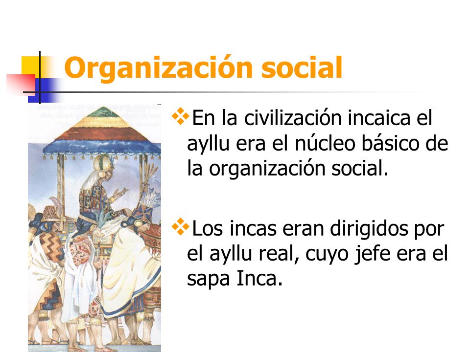 Organización social En la civilización incaica el ayllu era el núcleo básico de la organización social.