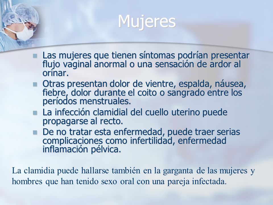 Mujeres Las mujeres que tienen síntomas podrían presentar flujo vaginal anormal o una sensación de ardor al orinar.